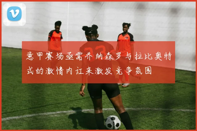 意甲赛场亟需乔纳森罗与拉比奥特式的激情内讧来激发竞争氛围