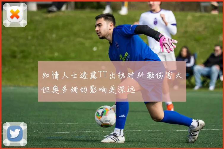 知情人士透露TT出轨对科勒伤害大但奥多姆的影响更深远