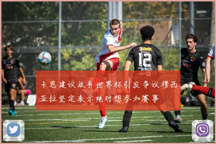 卡恩建议放弃世界杯引发争议穆西亚拉坚定表示绝对想参加赛事