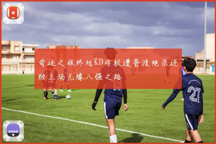 奇迹之旅终结KD母校遭普渡绝杀连败三场无缘八强之路